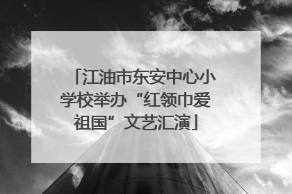 江油市东安中心小学校举办“红领巾爱祖国”文艺汇演