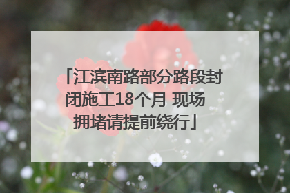 江滨南路部分路段封闭施工18个月 现场拥堵请提前绕行