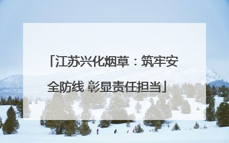 江苏兴化烟草：筑牢安全防线 彰显责任担当