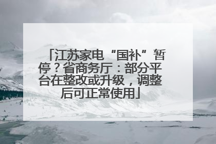 江苏家电“国补”暂停？省商务厅：部分平台在整改或升级，调整后可正常使用
