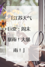 江苏天气巨变：周末暴雨！大暴雨！
