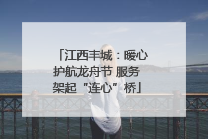 江西丰城：暖心护航龙舟节 服务架起“连心”桥