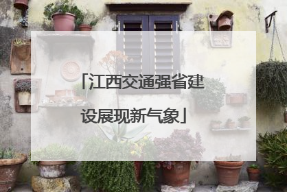 江西交通强省建设展现新气象