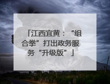 江西宜黄：“组合拳”打出政务服务“升级版”
