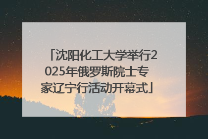 沈阳化工大学举行2025年俄罗斯院士专家辽宁行活动开幕式