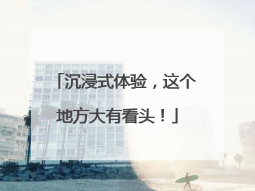沉浸式体验，这个地方大有看头！