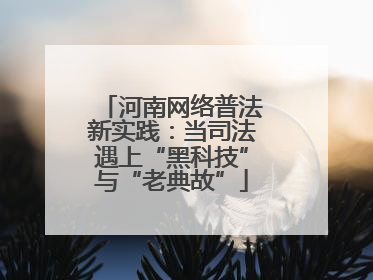河南网络普法新实践：当司法遇上“黑科技”与“老典故”