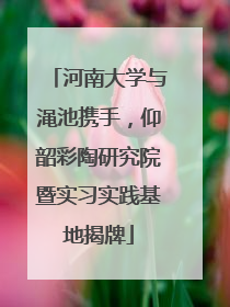 河南大学与渑池携手，仰韶彩陶研究院暨实习实践基地揭牌