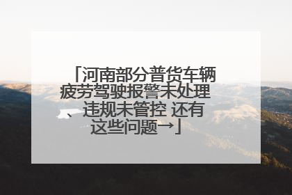 河南部分普货车辆疲劳驾驶报警未处理、违规未管控 还有这些问题→