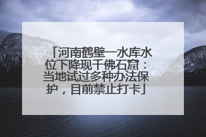 河南鹤壁一水库水位下降现千佛石窟：当地试过多种办法保护，目前禁止打卡