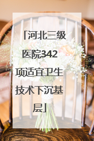 河北三级医院342项适宜卫生技术下沉基层