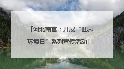 河北南宫：开展“世界环境日”系列宣传活动