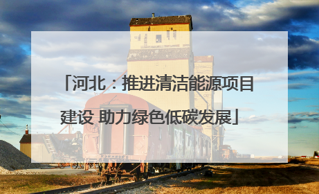河北：推进清洁能源项目建设 助力绿色低碳发展