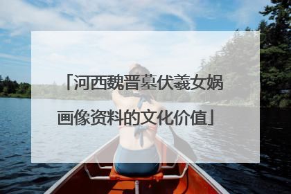 河西魏晋墓伏羲女娲画像资料的文化价值