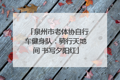 泉州市老体协自行车健身队：骑行天地间 书写夕阳红