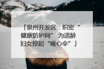 泉州开发区：织密“健康防护网” 为适龄妇女撑起“暖心伞”