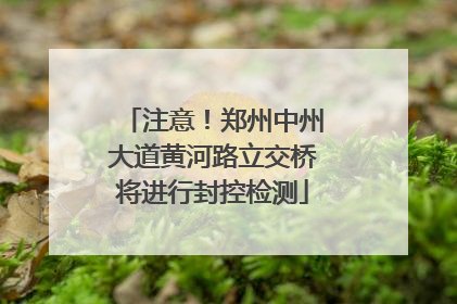 注意！郑州中州大道黄河路立交桥将进行封控检测