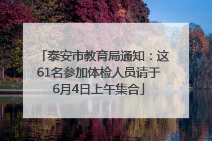 泰安市教育局通知：这61名参加体检人员请于6月4日上午集合