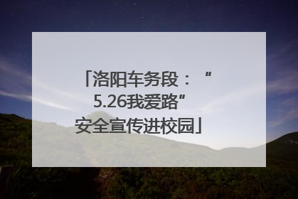 洛阳车务段：“5.26我爱路”安全宣传进校园
