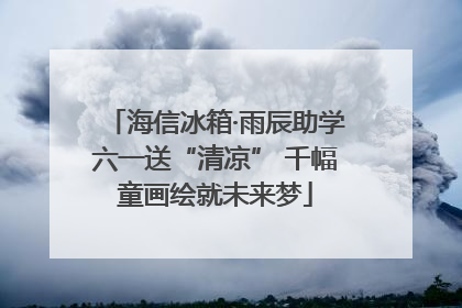 海信冰箱·雨辰助学六一送“清凉” 千幅童画绘就未来梦