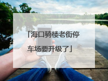 海口骑楼老街停车场要升级了