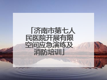 济南市第七人民医院开展有限空间应急演练及消防培训