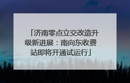 济南零点立交改造升级新进展：南向东收费站即将开通试运行