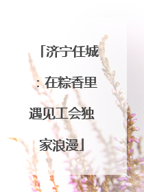 济宁任城：在粽香里遇见工会独家浪漫
