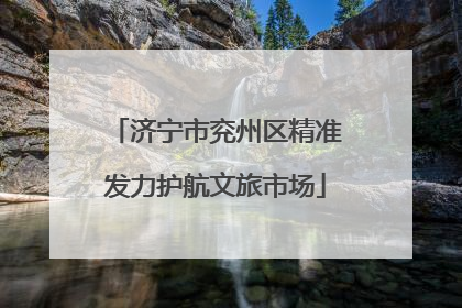 济宁市兖州区精准发力护航文旅市场