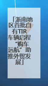 浙南地区首批自有TIR车辆启程 “购车远航”助推外贸发展