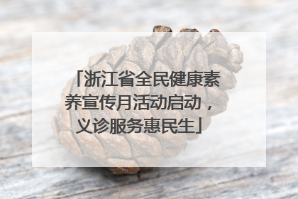 浙江省全民健康素养宣传月活动启动，义诊服务惠民生