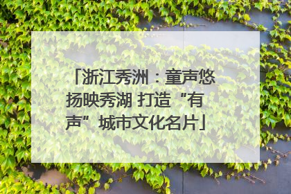 浙江秀洲：童声悠扬映秀湖 打造“有声”城市文化名片