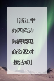 浙江举办四省边际跨境电商资源对接活动
