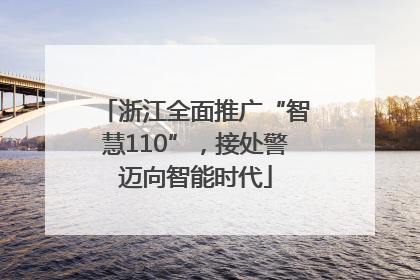 浙江全面推广“智慧110”，接处警迈向智能时代