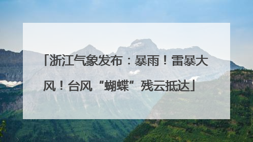浙江气象发布：暴雨！雷暴大风！台风“蝴蝶”残云抵达