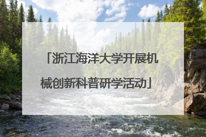 浙江海洋大学开展机械创新科普研学活动