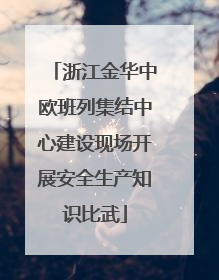 浙江金华中欧班列集结中心建设现场开展安全生产知识比武