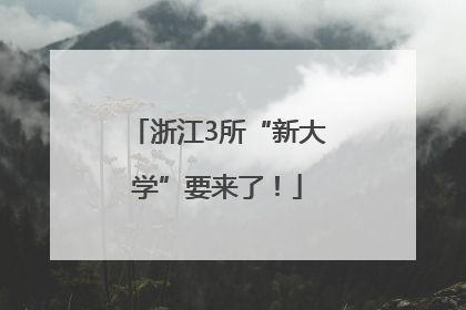 浙江3所“新大学”要来了!