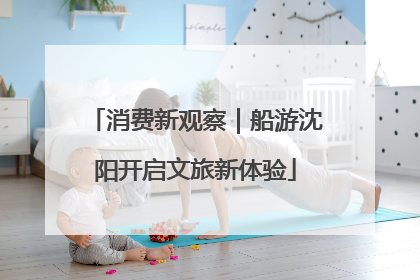 消费新观察｜船游沈阳开启文旅新体验