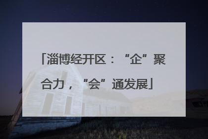 淄博经开区：“企”聚合力，“会”通发展