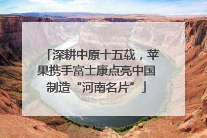 深耕中原十五载，苹果携手富士康点亮中国制造“河南名片”