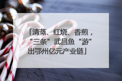 清蒸、红烧、香煎，“三条”武昌鱼“游”出鄂州亿元产业链