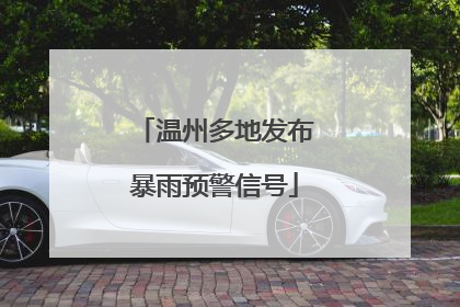温州多地发布暴雨预警信号