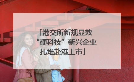 港交所新规显效 “硬科技”新兴企业扎堆赴港上市