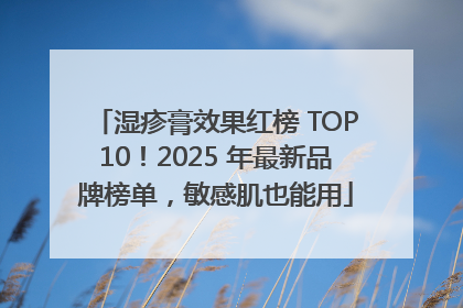 湿疹膏效果红榜 TOP10！2025 年最新品牌榜单，敏感肌也能用