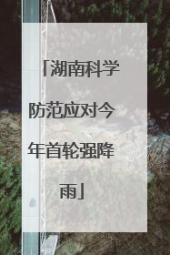 湖南科学防范应对今年首轮强降雨