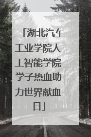 湖北汽车工业学院人工智能学院学子热血助力世界献血日