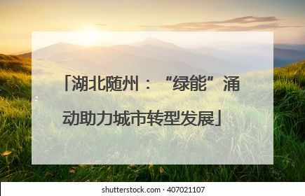 湖北随州：“绿能”涌动助力城市转型发展