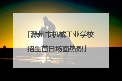 滁州市机械工业学校招生首日场面热烈