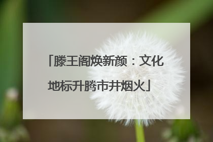 滕王阁焕新颜：文化地标升腾市井烟火